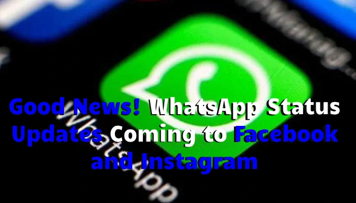 Good News! WhatsApp Status Updates Coming to Facebook and Instagram