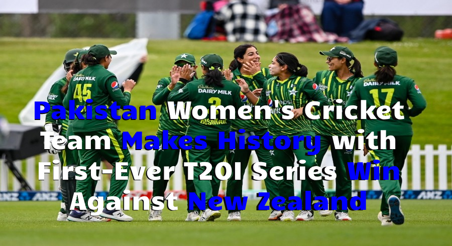 Pakistan Women’s Cricket Team Makes History with First-Ever T20I Series Win Against New Zealand