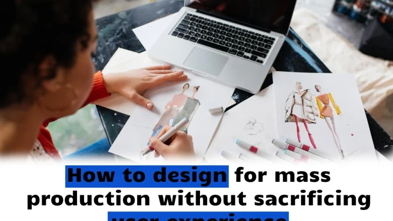 How to design for mass production without sacrificing user experience