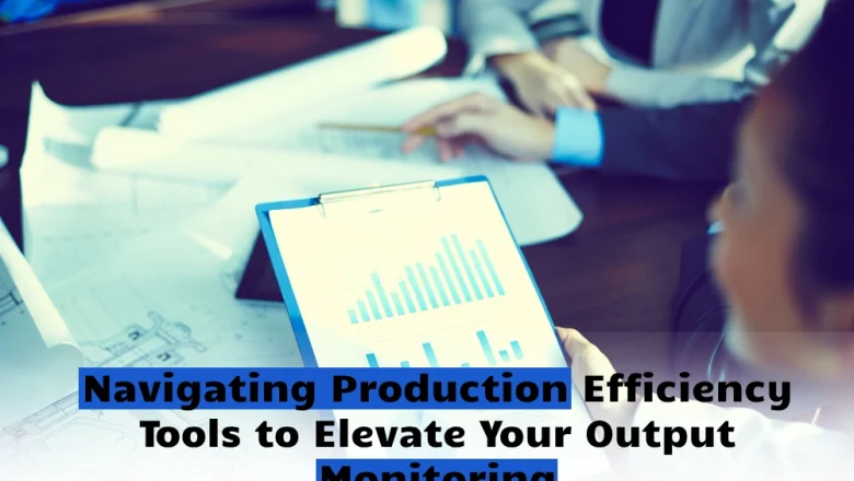 Navigating Production Efficiency Tools to Elevate Your Output Monitoring 0.4