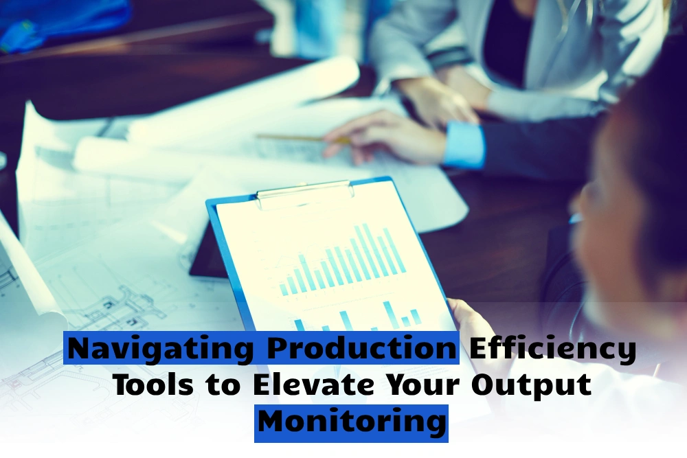 Navigating Production Efficiency Tools to Elevate Your Output Monitoring