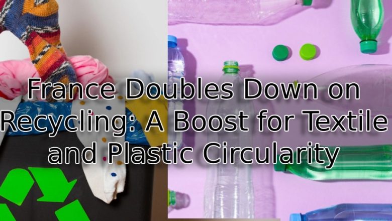 France Doubles Down on Recycling: A Boost for Textile and Plastic Circularity